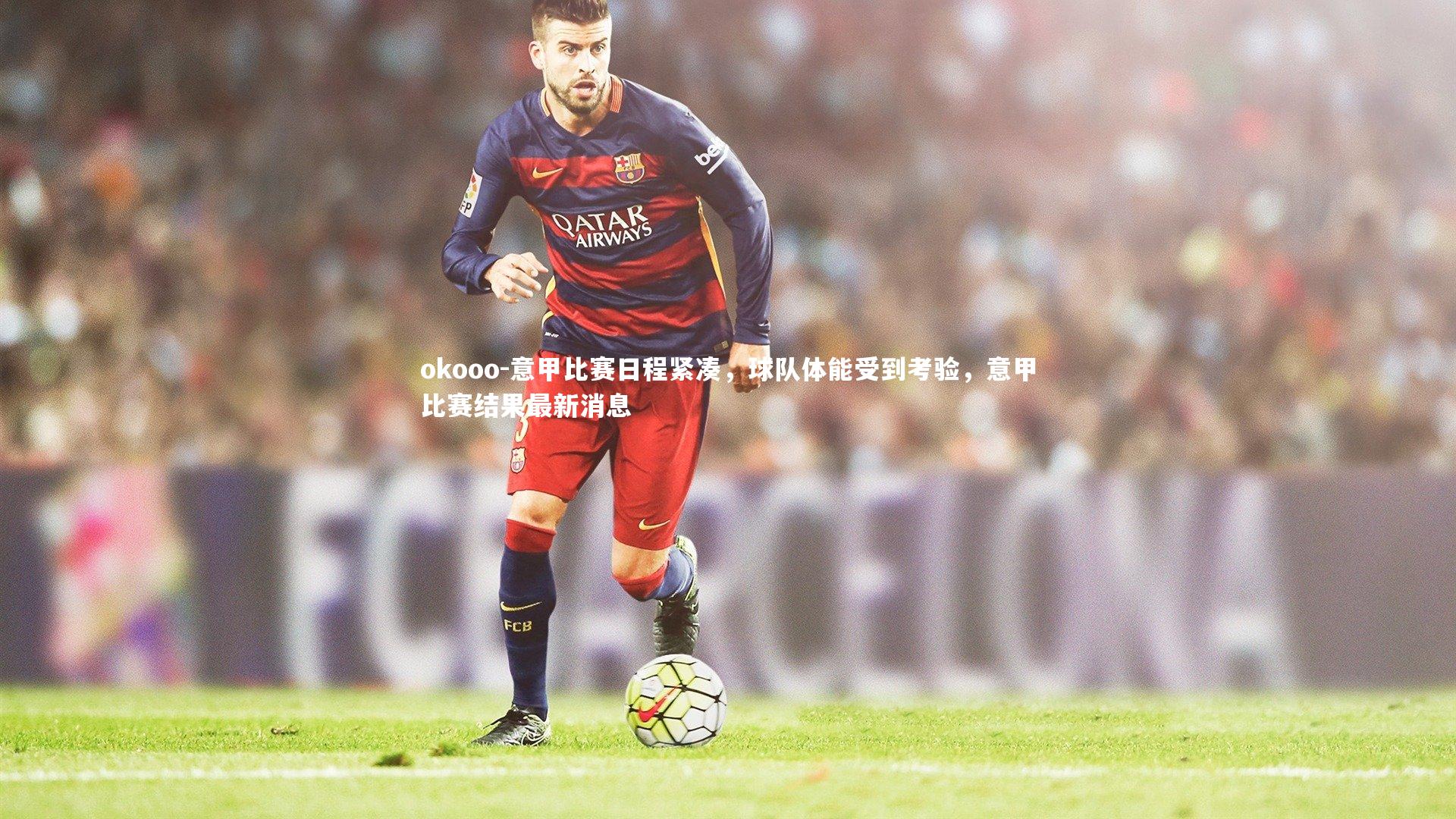意甲比赛日程紧凑，球队体能受到考验，意甲比赛结果最新消息