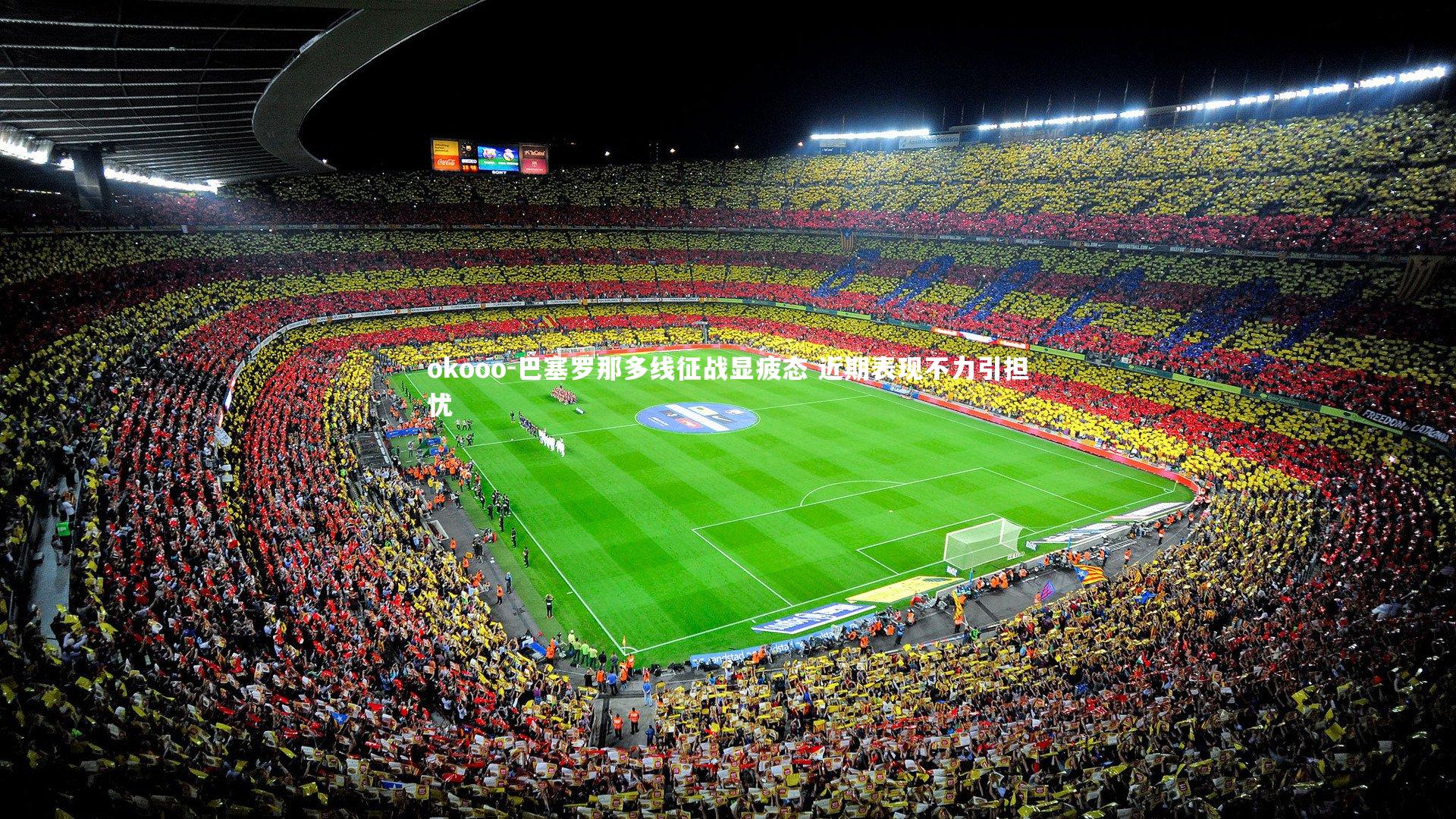 巴塞罗那多线征战显疲态 近期表现不力引担忧